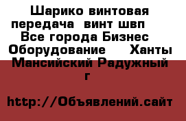 Шарико винтовая передача, винт швп  . - Все города Бизнес » Оборудование   . Ханты-Мансийский,Радужный г.